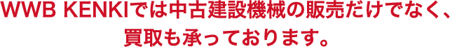 WWB KENKIでは中古建設機械の販売だけでなく、買取も承っております。